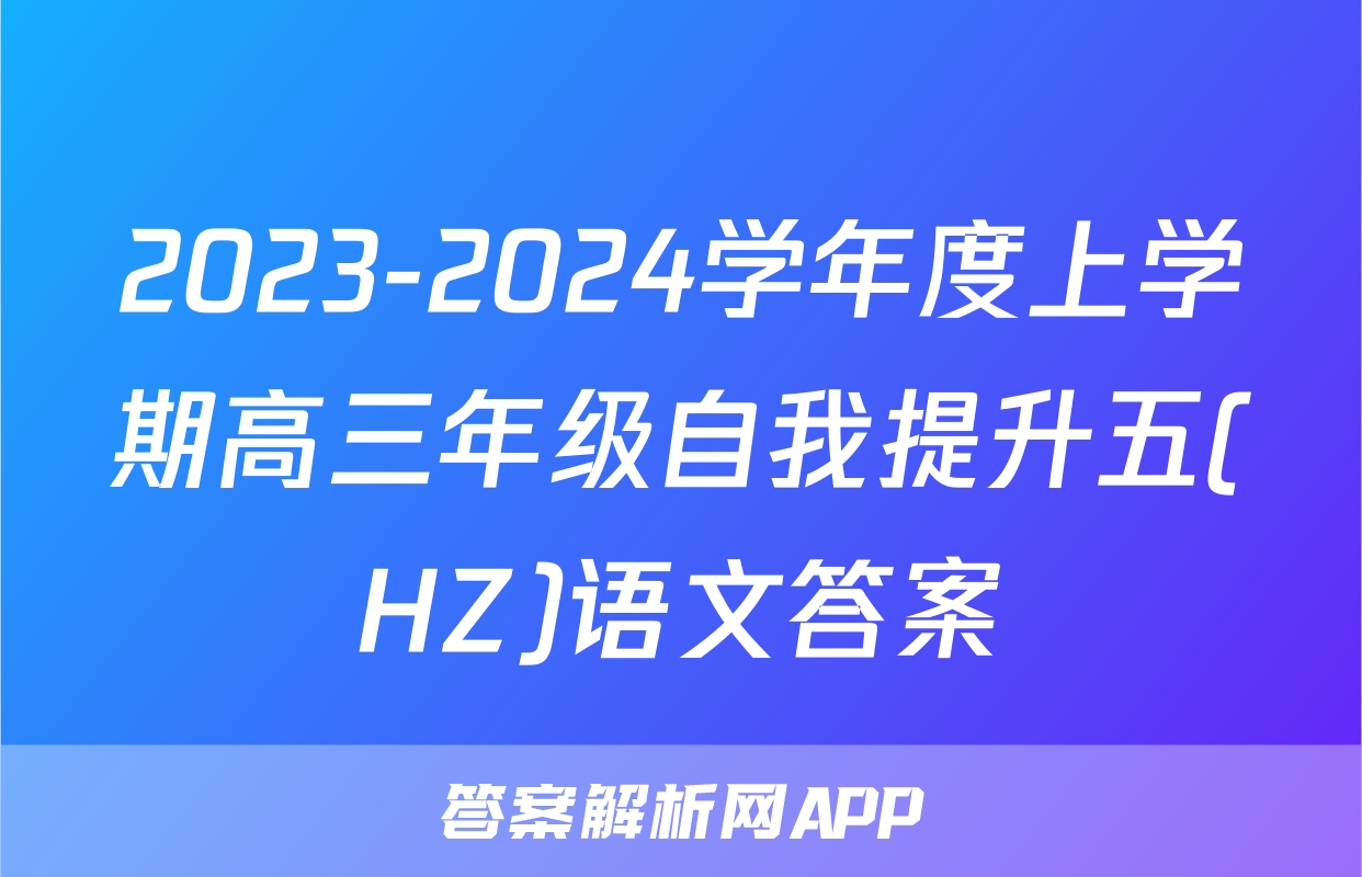 2023-2024学年度上学期高三年级自我提升五(HZ)语文答案