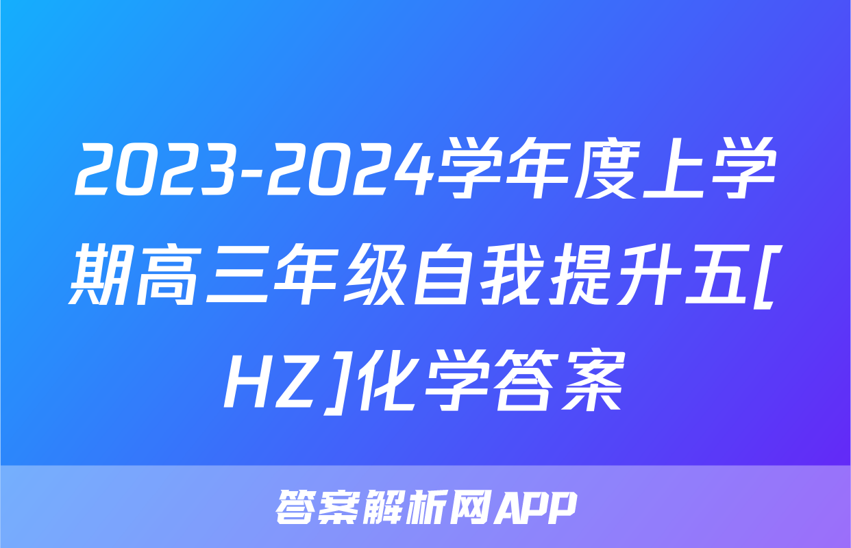 2023-2024学年度上学期高三年级自我提升五[HZ]化学答案