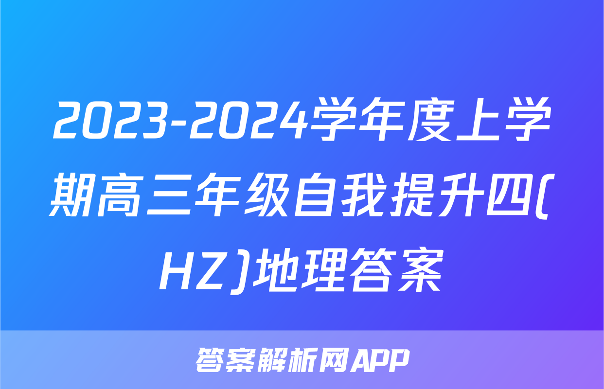 2023-2024学年度上学期高三年级自我提升四(HZ)地理答案