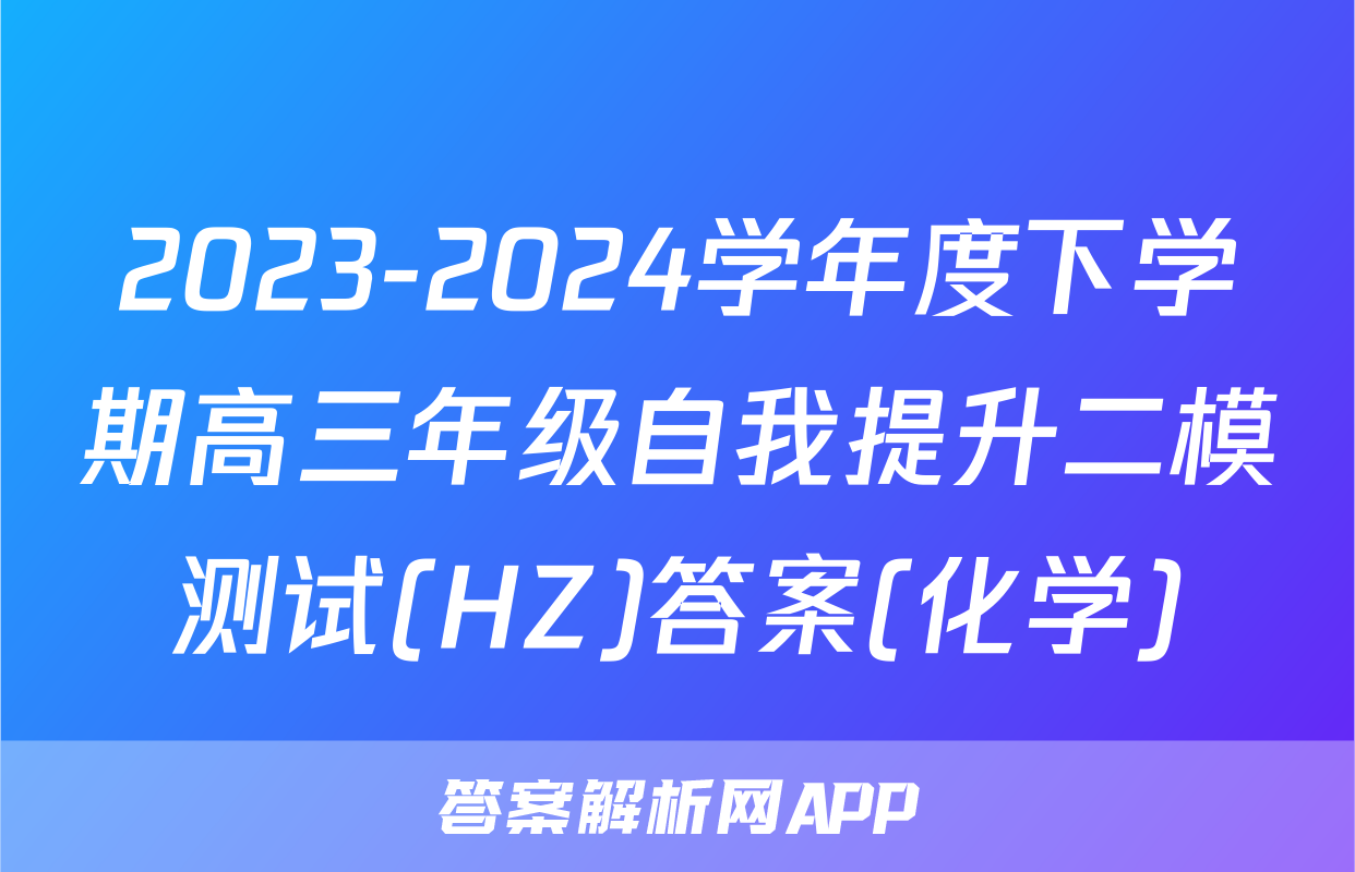 2023-2024学年度下学期高三年级自我提升二模测试(HZ)答案(化学)