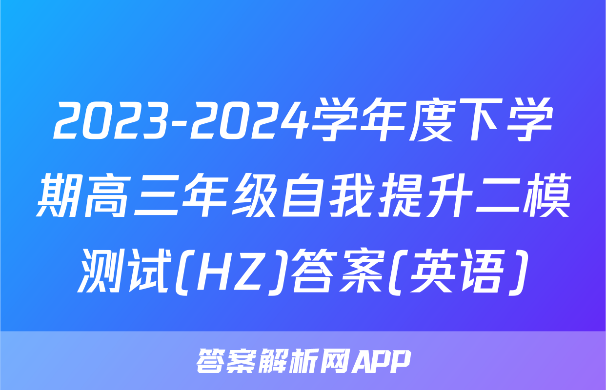 2023-2024学年度下学期高三年级自我提升二模测试(HZ)答案(英语)