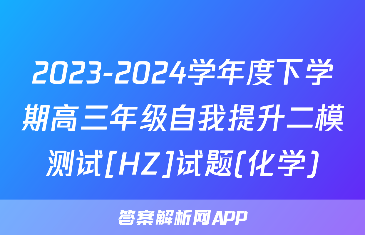 2023-2024学年度下学期高三年级自我提升二模测试[HZ]试题(化学)
