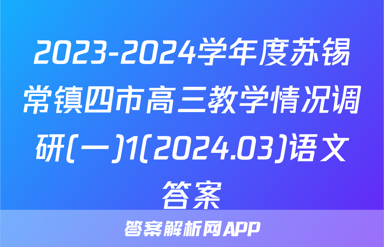 2023-2024学年度苏锡常镇四市高三教学情况调研(一)1(2024.03)语文答案