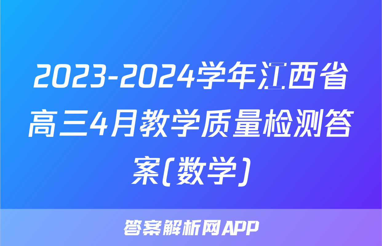 2023-2024学年江西省高三4月教学质量检测答案(数学)