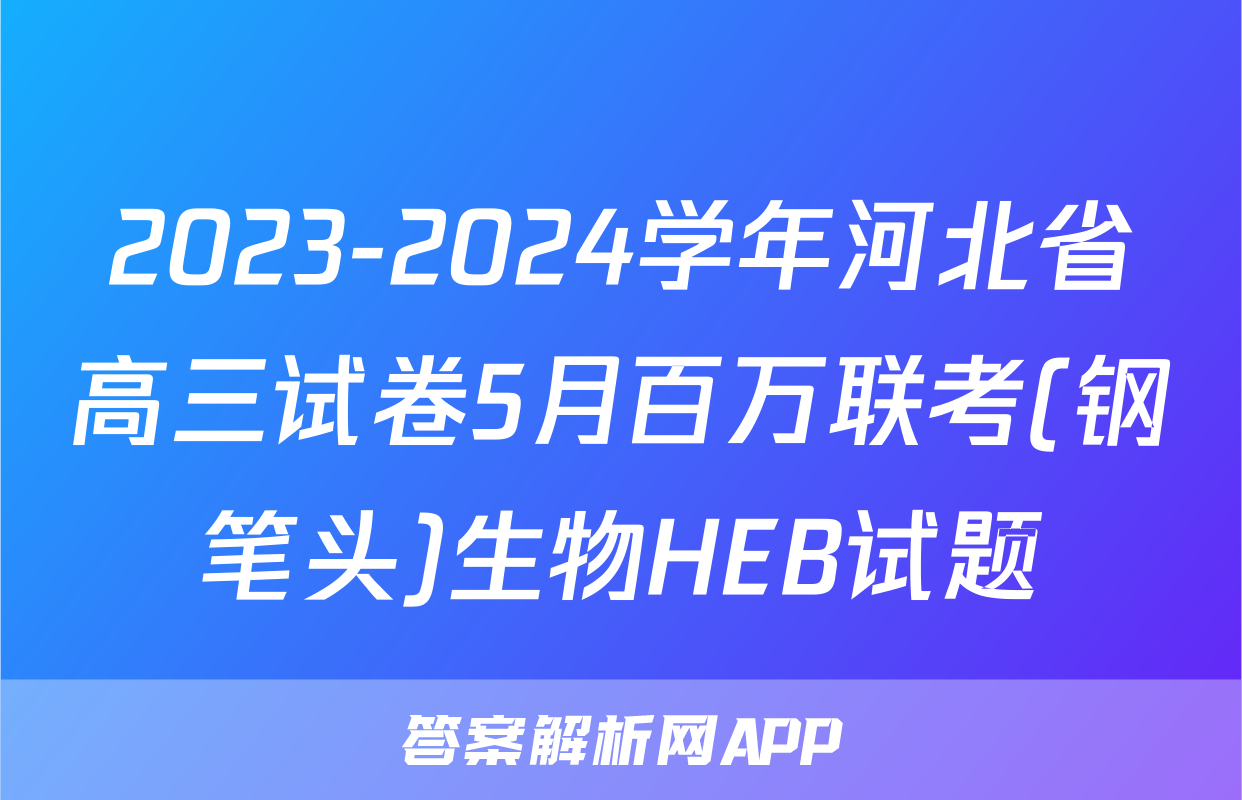 2023-2024学年河北省高三试卷5月百万联考(钢笔头)生物HEB试题