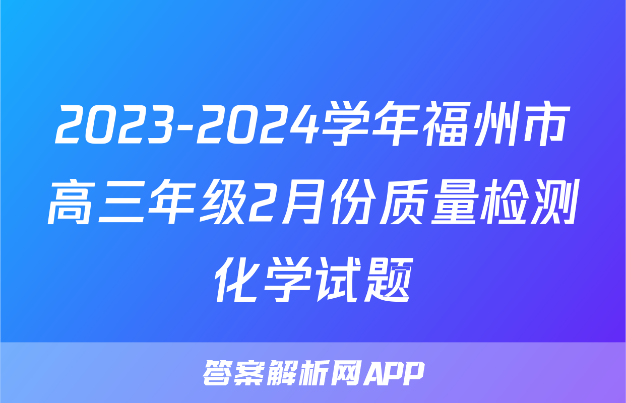 2023-2024学年福州市高三年级2月份质量检测化学试题