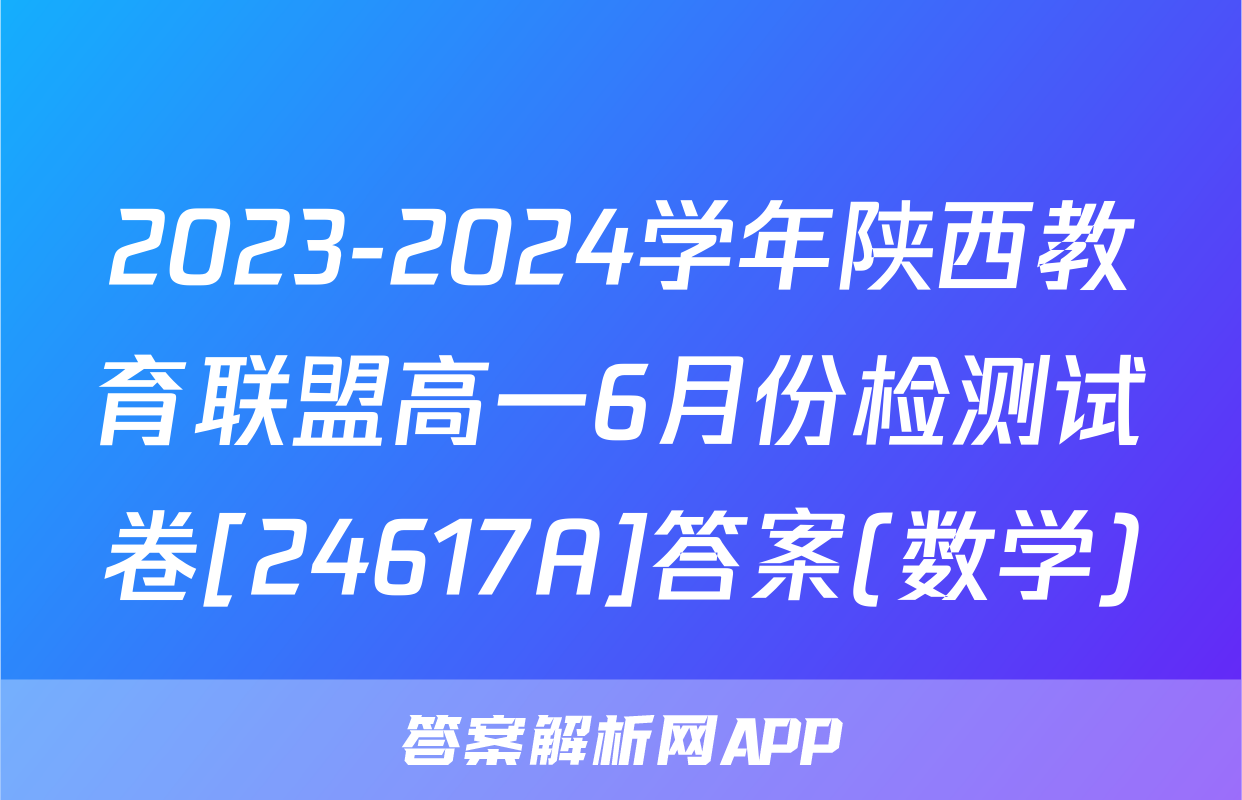 2023-2024学年陕西教育联盟高一6月份检测试卷[24617A]答案(数学)