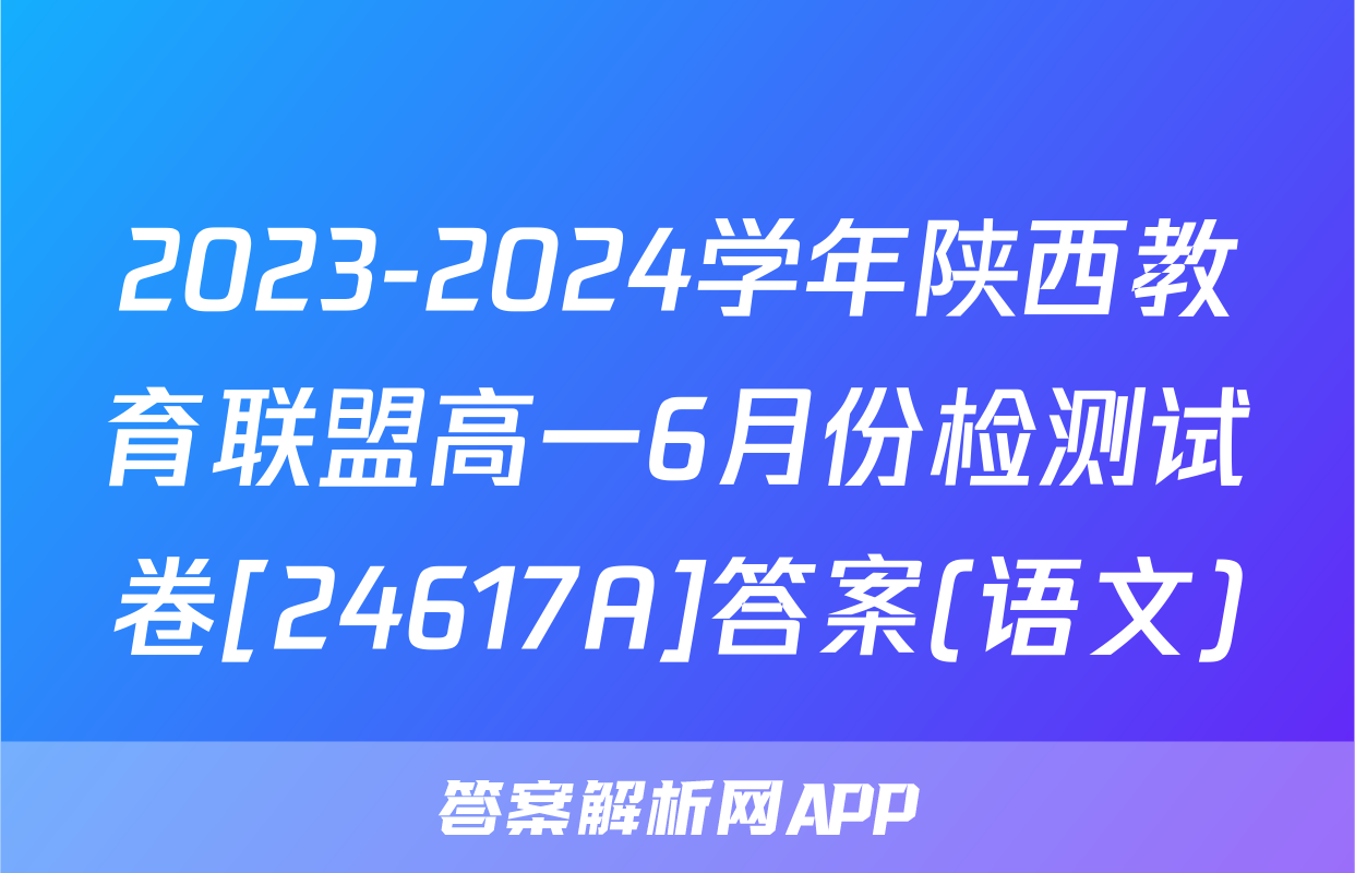 2023-2024学年陕西教育联盟高一6月份检测试卷[24617A]答案(语文)