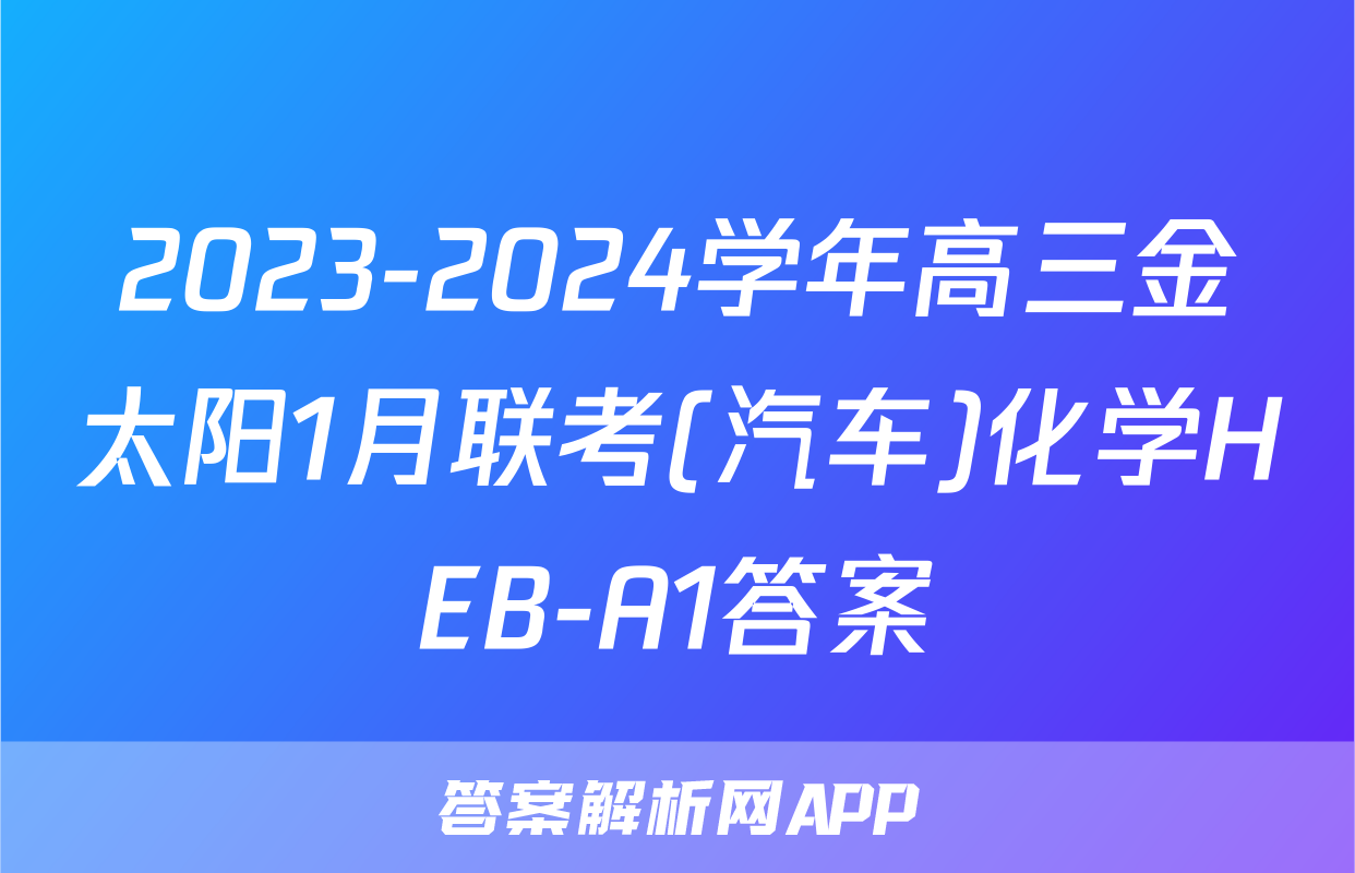 2023-2024学年高三金太阳1月联考(汽车)化学HEB-A1答案