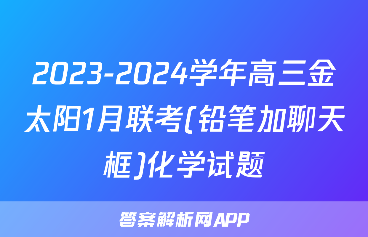 2023-2024学年高三金太阳1月联考(铅笔加聊天框)化学试题