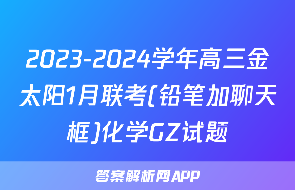 2023-2024学年高三金太阳1月联考(铅笔加聊天框)化学GZ试题