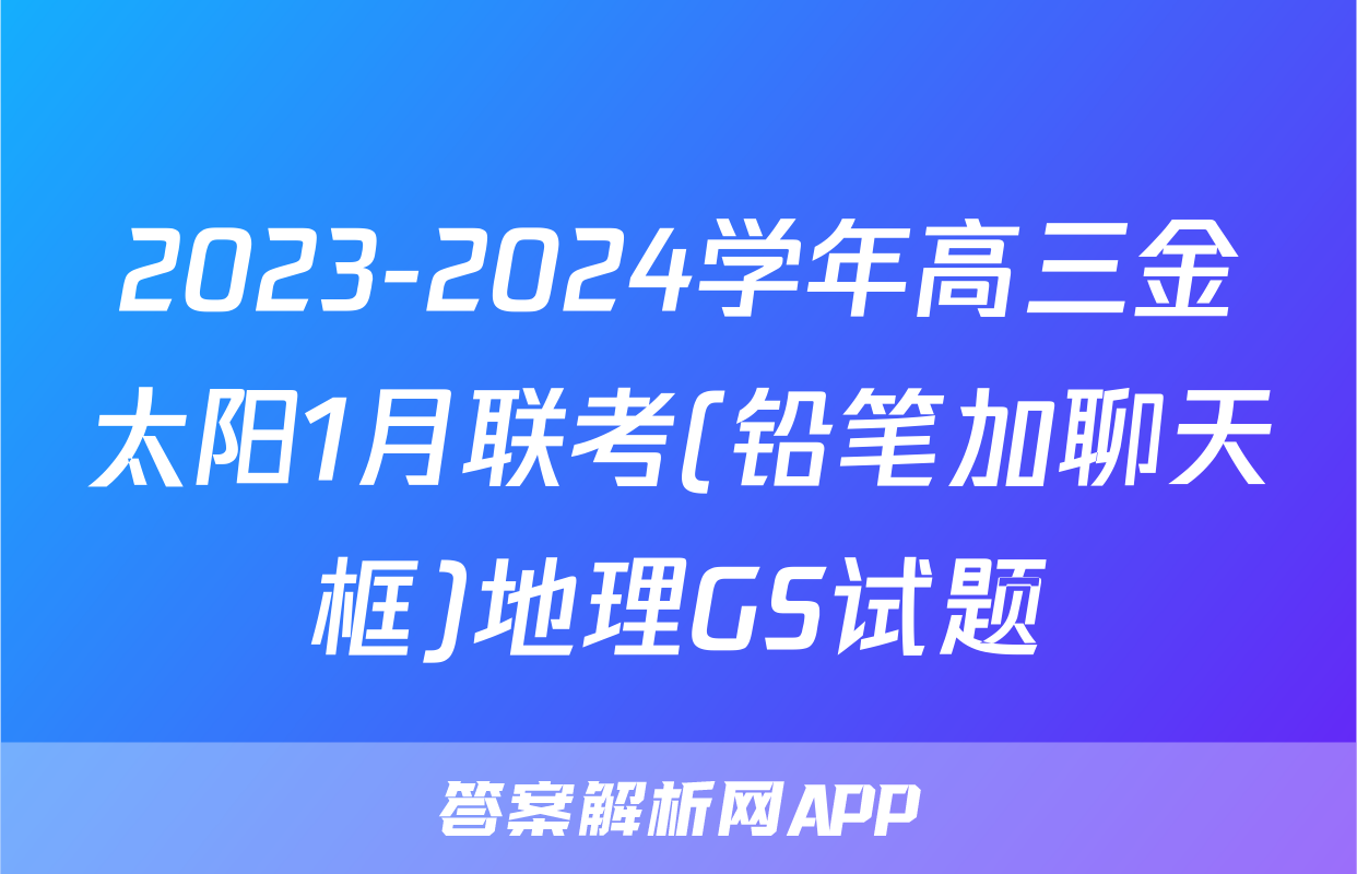 2023-2024学年高三金太阳1月联考(铅笔加聊天框)地理GS试题