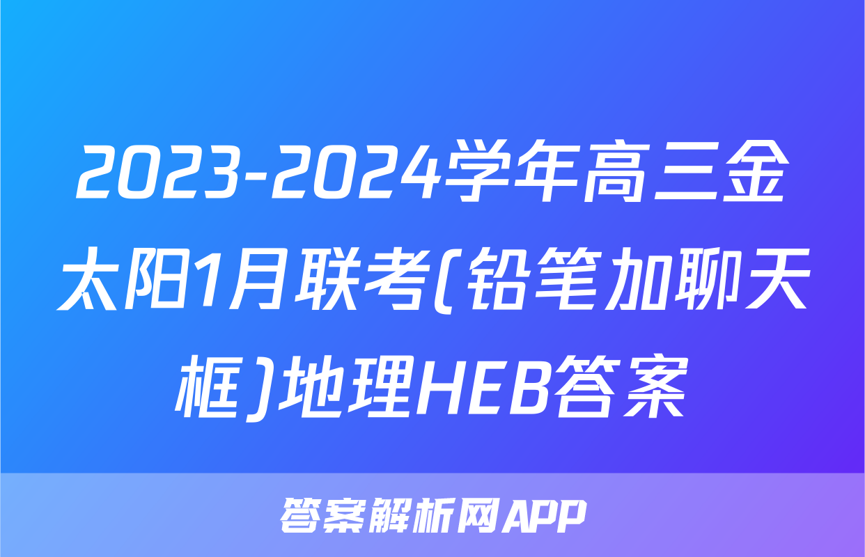 2023-2024学年高三金太阳1月联考(铅笔加聊天框)地理HEB答案