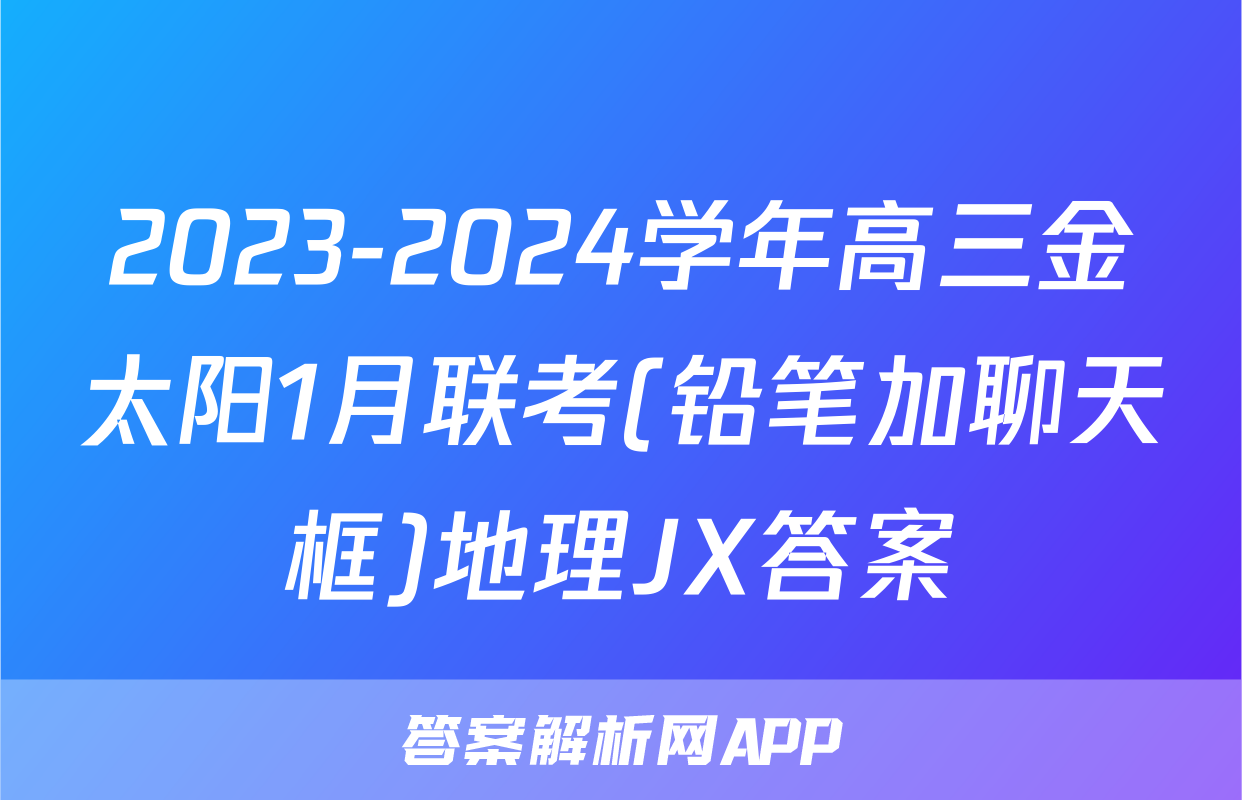 2023-2024学年高三金太阳1月联考(铅笔加聊天框)地理JX答案