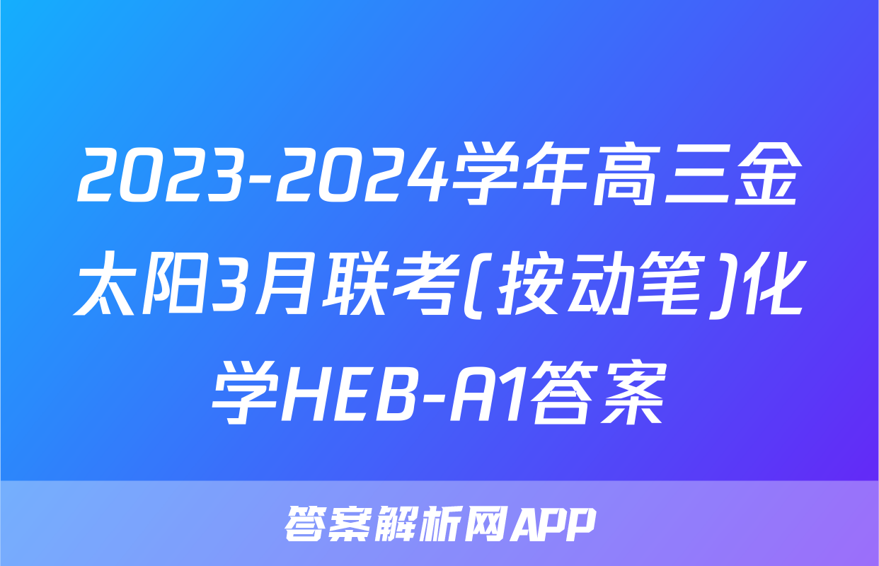2023-2024学年高三金太阳3月联考(按动笔)化学HEB-A1答案
