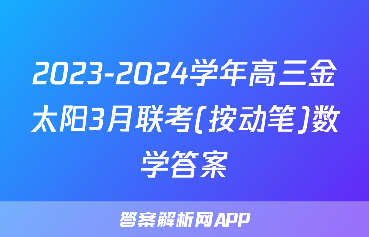 2023-2024学年高三金太阳3月联考(按动笔)数学答案