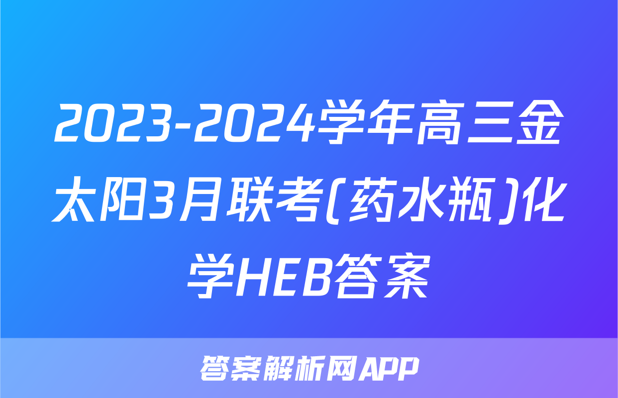 2023-2024学年高三金太阳3月联考(药水瓶)化学HEB答案