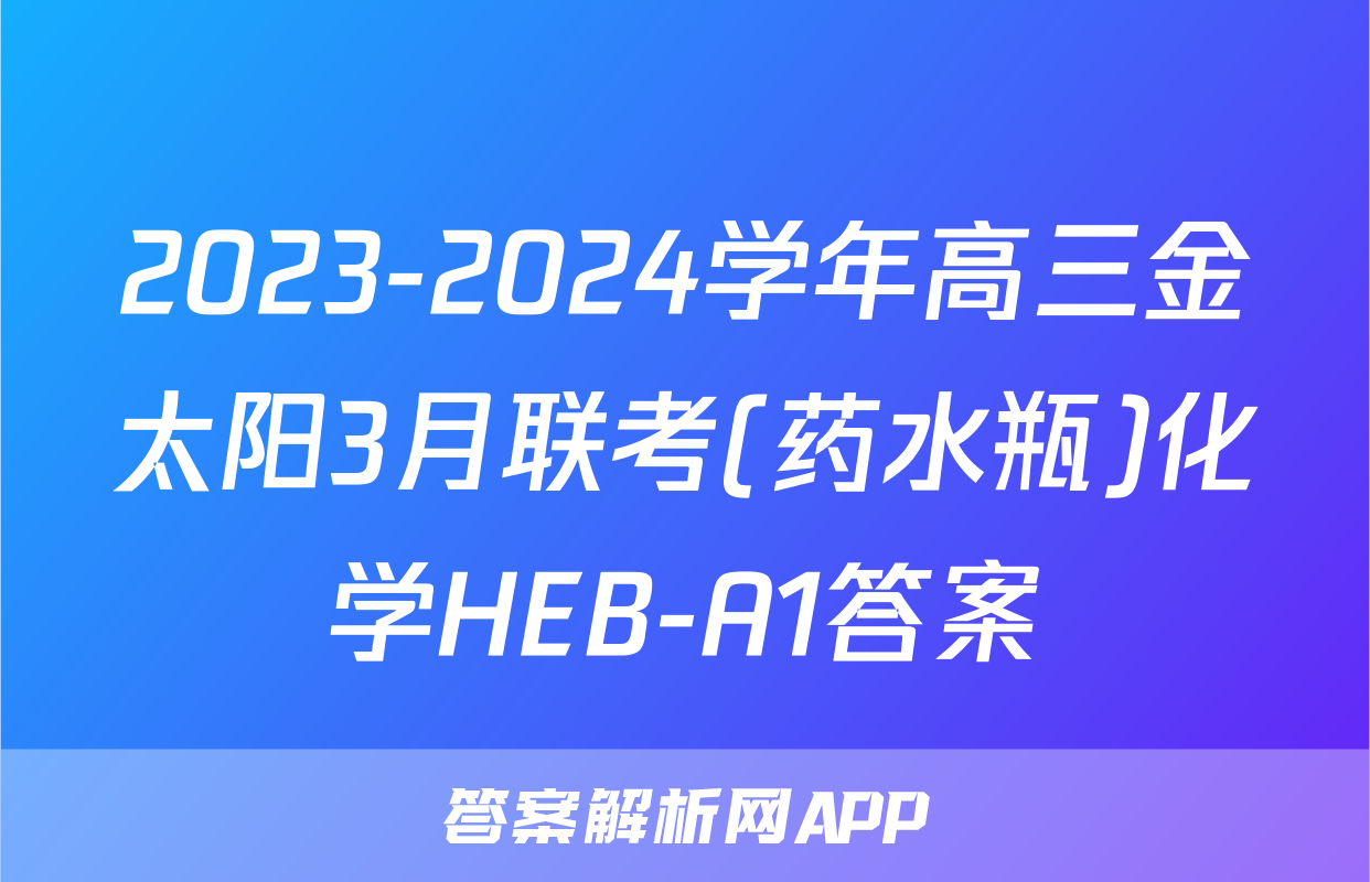 2023-2024学年高三金太阳3月联考(药水瓶)化学HEB-A1答案
