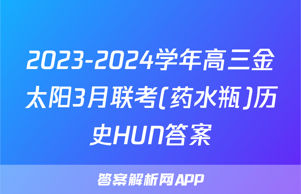 2023-2024学年高三金太阳3月联考(药水瓶)历史HUN答案