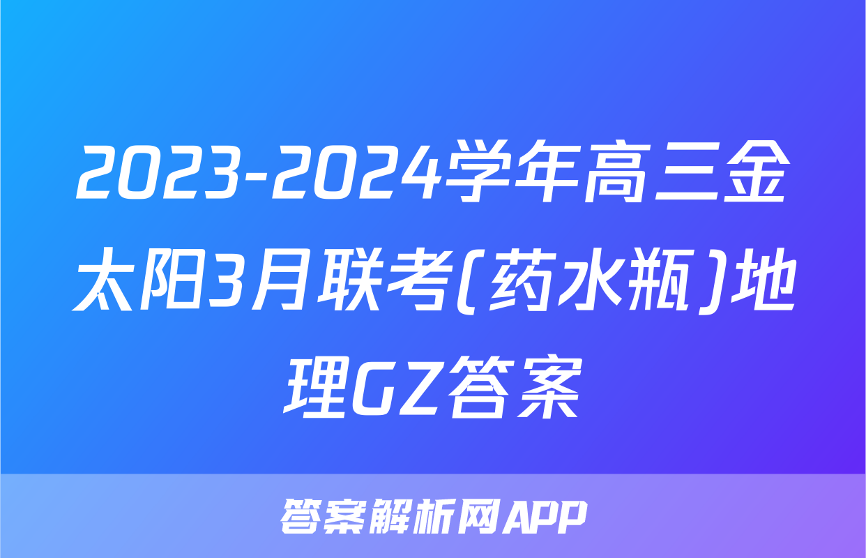 2023-2024学年高三金太阳3月联考(药水瓶)地理GZ答案