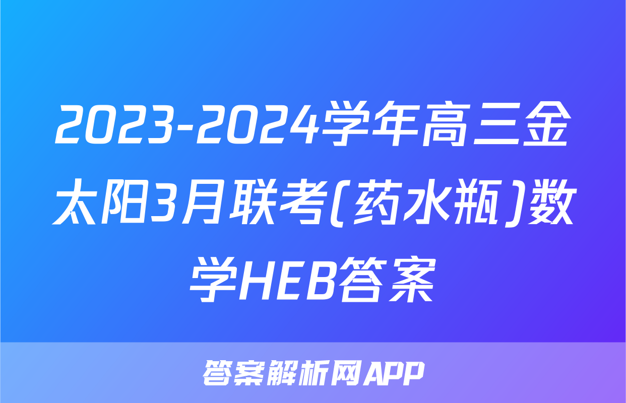 2023-2024学年高三金太阳3月联考(药水瓶)数学HEB答案