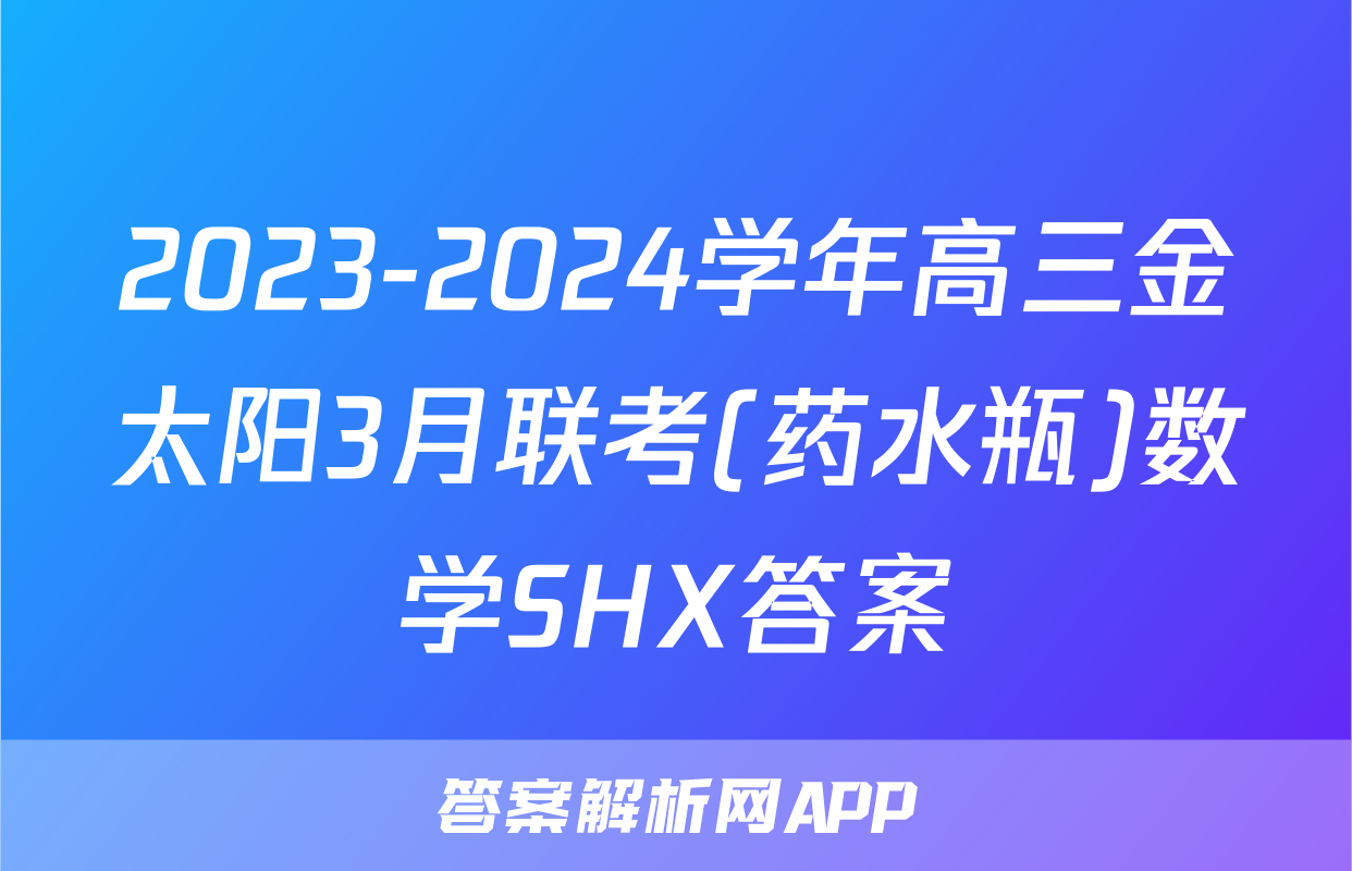 2023-2024学年高三金太阳3月联考(药水瓶)数学SHX答案