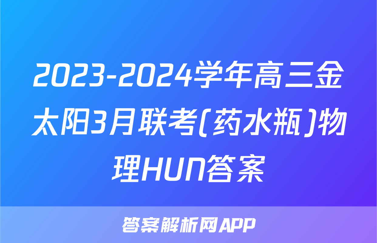 2023-2024学年高三金太阳3月联考(药水瓶)物理HUN答案