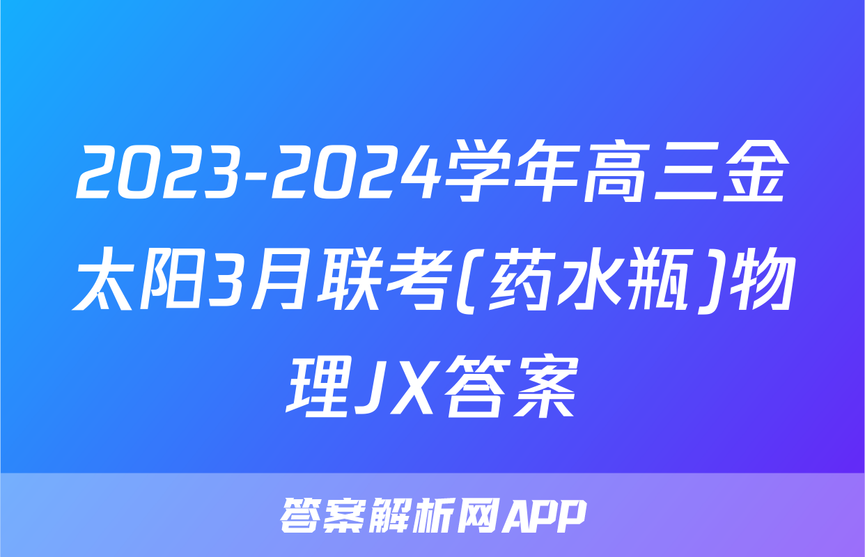 2023-2024学年高三金太阳3月联考(药水瓶)物理JX答案