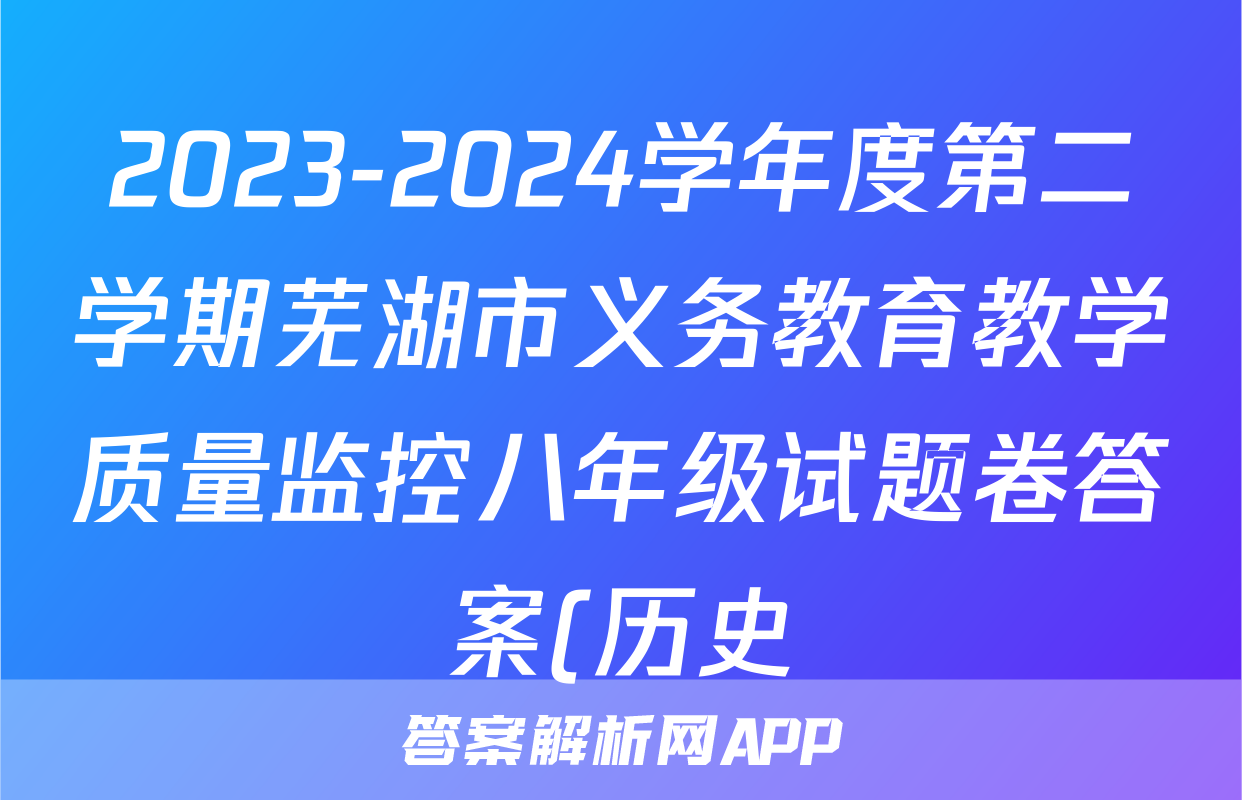 2023-2024学年度第二学期芜湖市义务教育教学质量监控八年级试题卷答案(历史)
