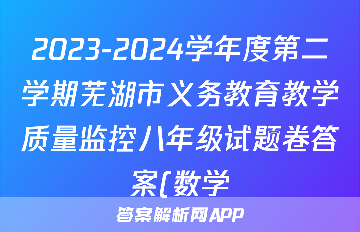 2023-2024学年度第二学期芜湖市义务教育教学质量监控八年级试题卷答案(数学)