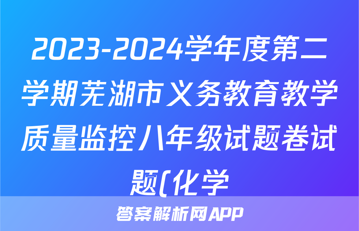 2023-2024学年度第二学期芜湖市义务教育教学质量监控八年级试题卷试题(化学)