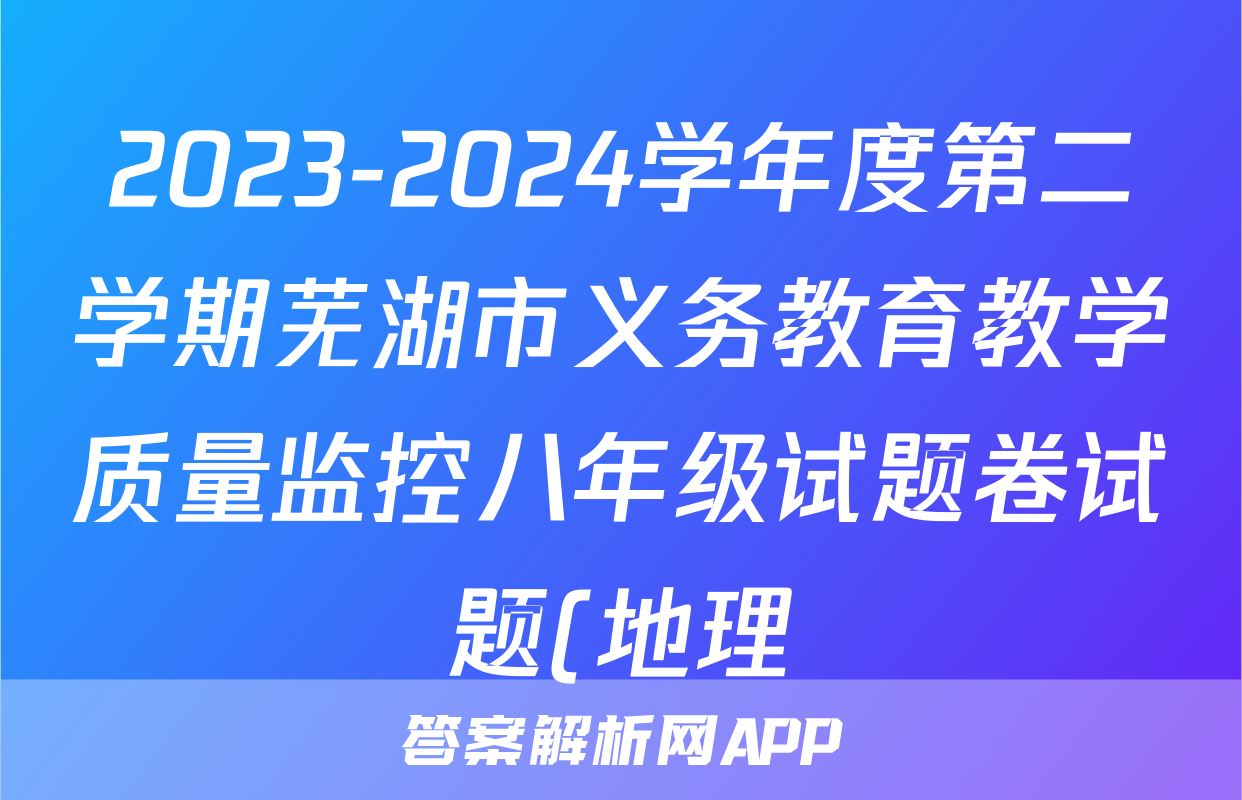 2023-2024学年度第二学期芜湖市义务教育教学质量监控八年级试题卷试题(地理)