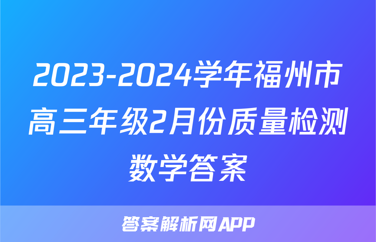 2023-2024学年福州市高三年级2月份质量检测数学答案