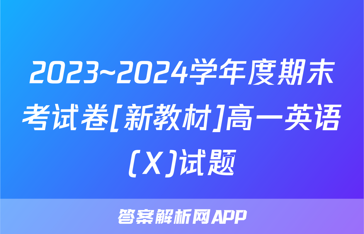 2023~2024学年度期末考试卷[新教材]高一英语(X)试题