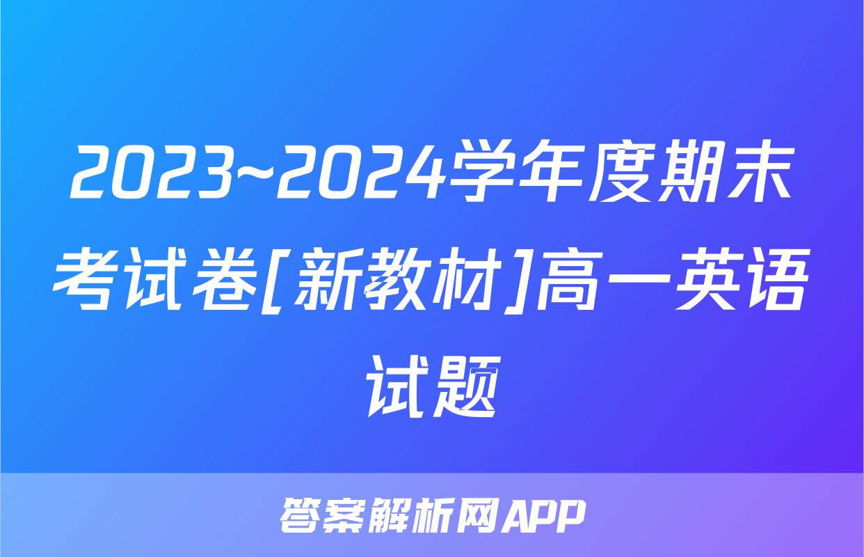 2023~2024学年度期末考试卷[新教材]高一英语试题