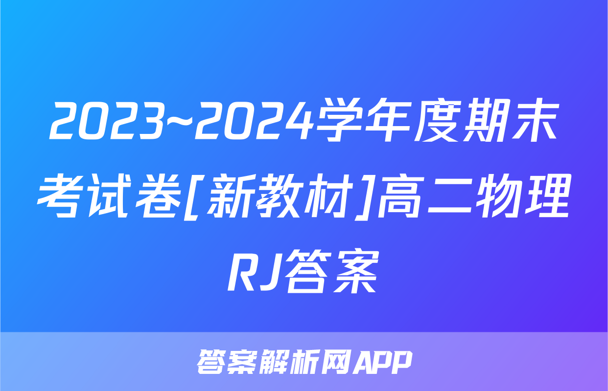 2023~2024学年度期末考试卷[新教材]高二物理RJ答案