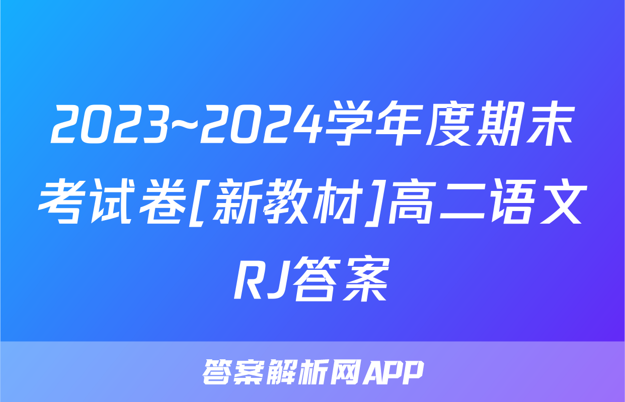 2023~2024学年度期末考试卷[新教材]高二语文RJ答案