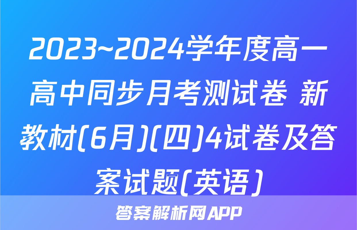 2023~2024学年度高一高中同步月考测试卷 新教材(6月)(四)4试卷及答案试题(英语)