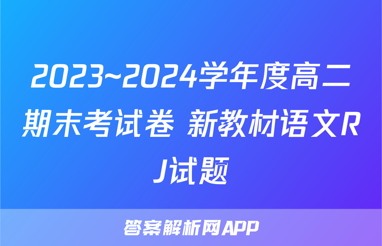2023~2024学年度高二期末考试卷 新教材语文RJ试题