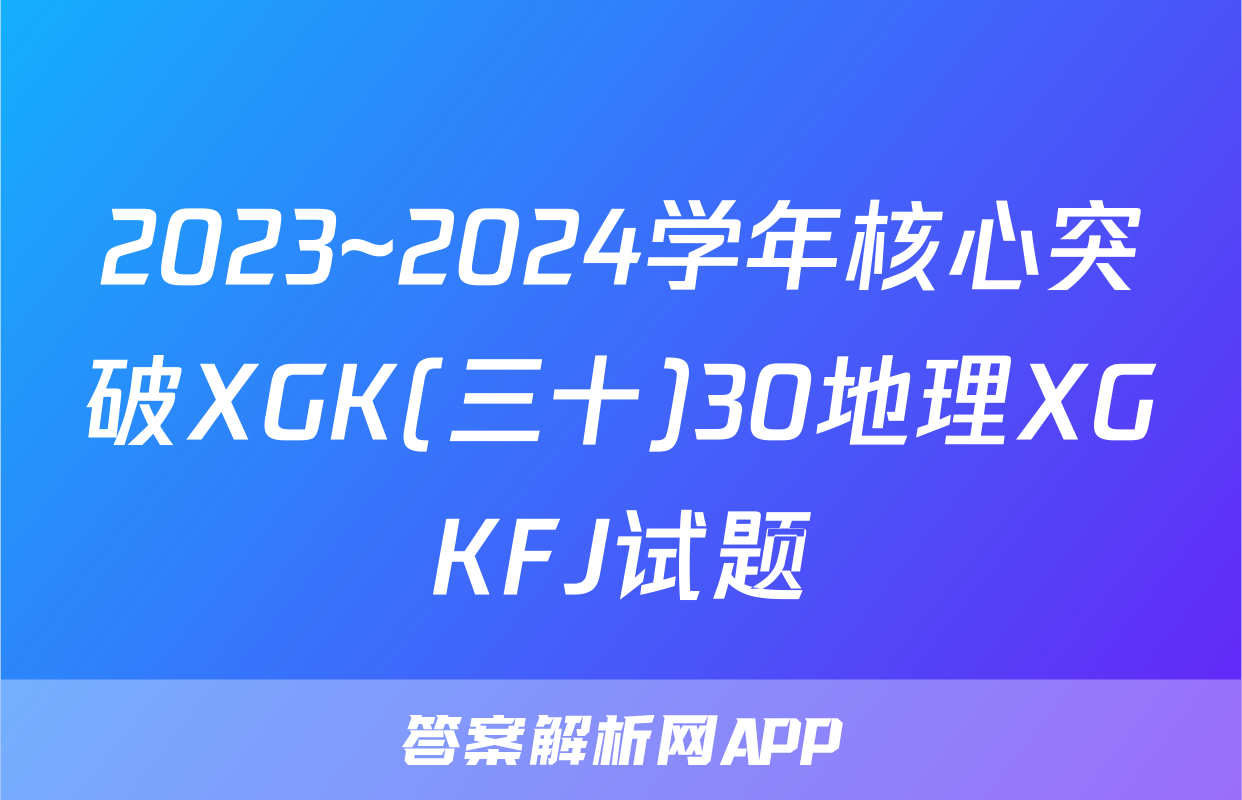 2023~2024学年核心突破XGK(三十)30地理XGKFJ试题