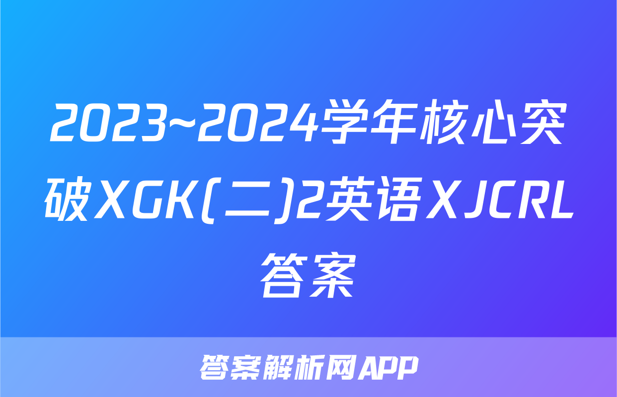 2023~2024学年核心突破XGK(二)2英语XJCRL答案