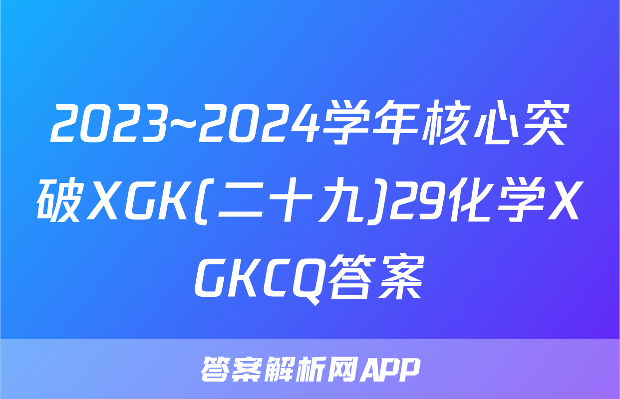2023~2024学年核心突破XGK(二十九)29化学XGKCQ答案