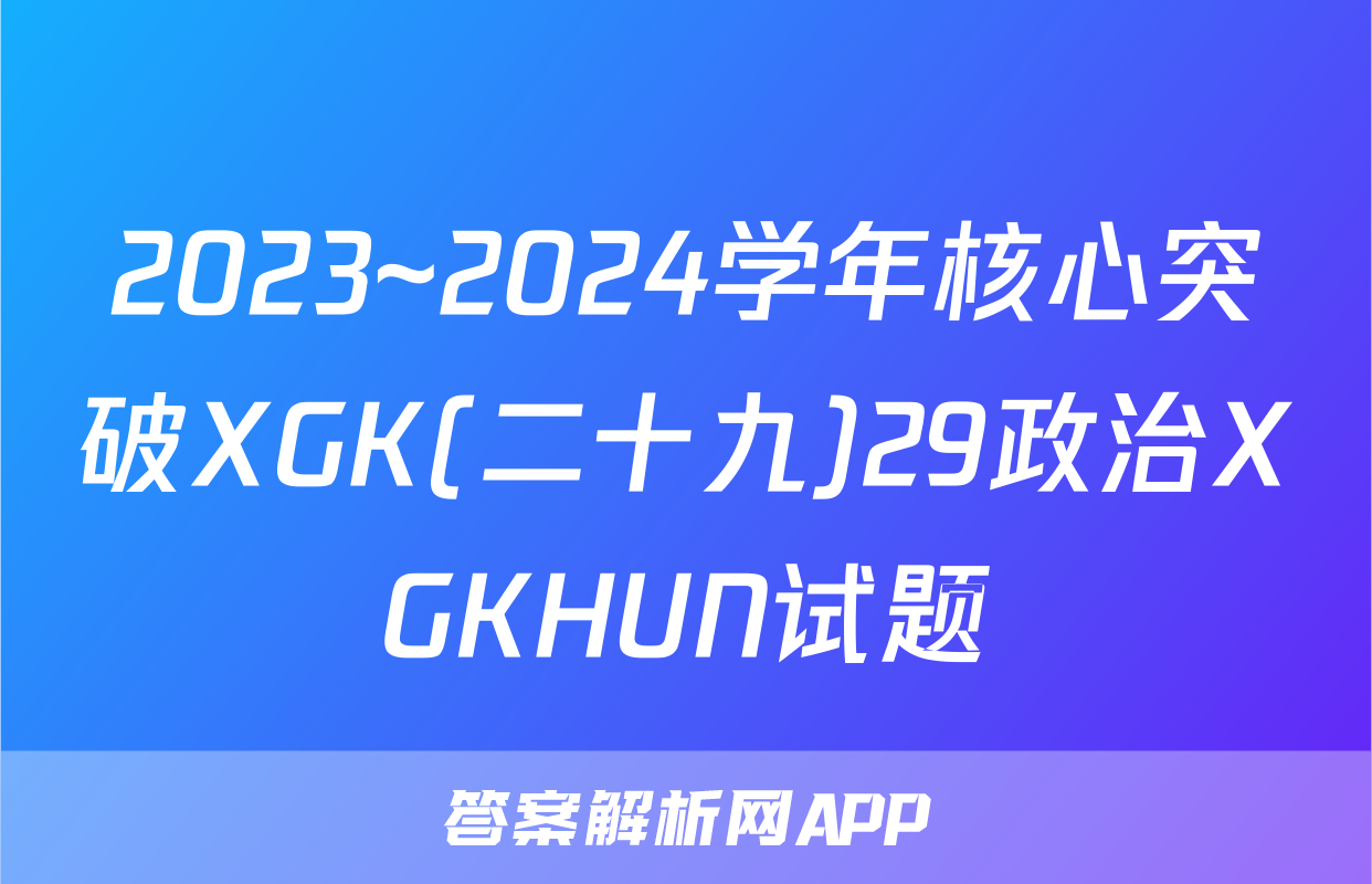 2023~2024学年核心突破XGK(二十九)29政治XGKHUN试题