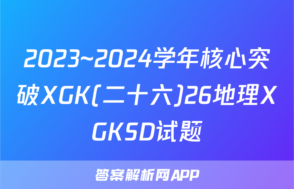 2023~2024学年核心突破XGK(二十六)26地理XGKSD试题