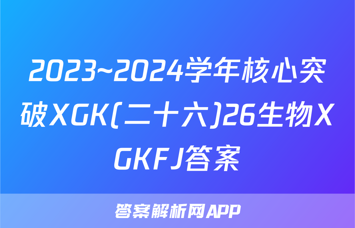2023~2024学年核心突破XGK(二十六)26生物XGKFJ答案