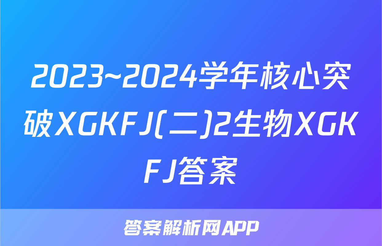 2023~2024学年核心突破XGKFJ(二)2生物XGKFJ答案