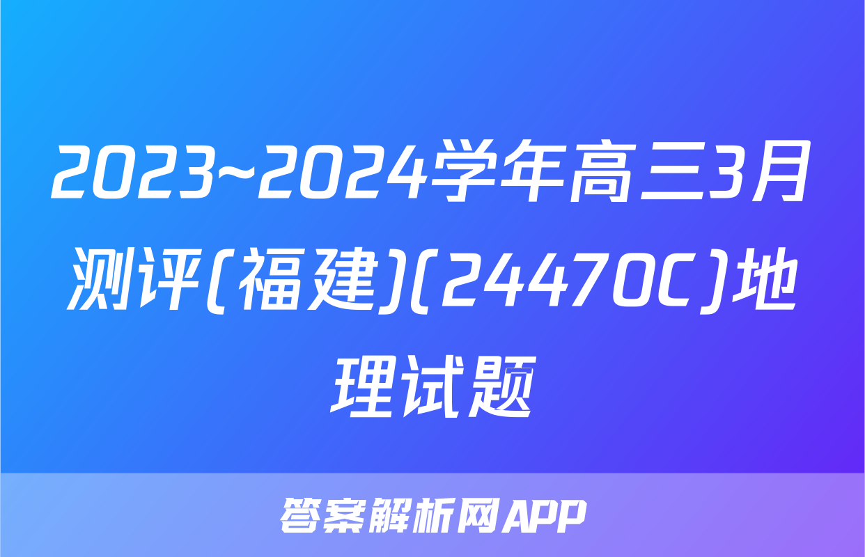 2023~2024学年高三3月测评(福建)(24470C)地理试题