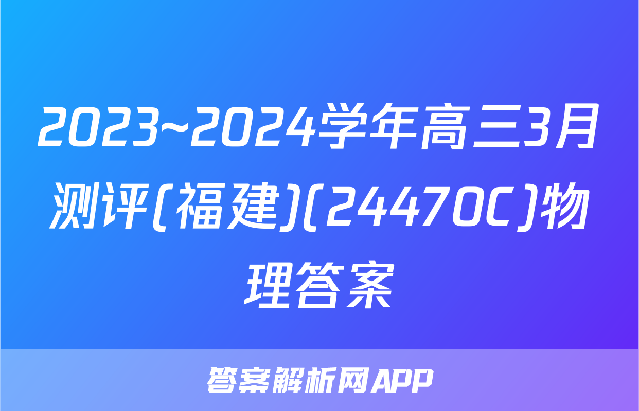 2023~2024学年高三3月测评(福建)(24470C)物理答案
