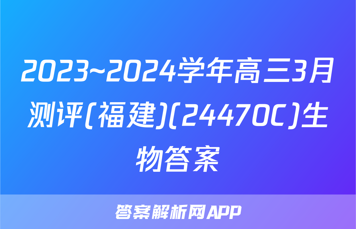 2023~2024学年高三3月测评(福建)(24470C)生物答案