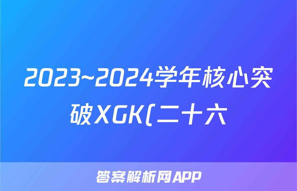 2023~2024学年核心突破XGK(二十六)26地理XGKSD答案